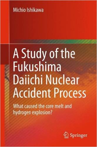 Michio Ishikawa A Study of the Fukushima Daiichi Nuclear Accident Process: What caused the core melt and hydrogen explosion?